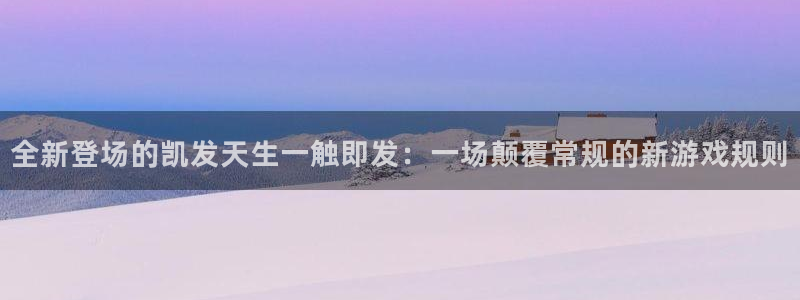 星耀国际注册：全新登场的凯发天生一触即发：一场颠覆常规的新游戏规则