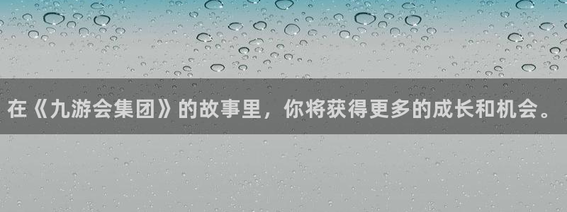 星耀国际3：在《九游会集团》的故事里，你将获得更多的成长和机会。