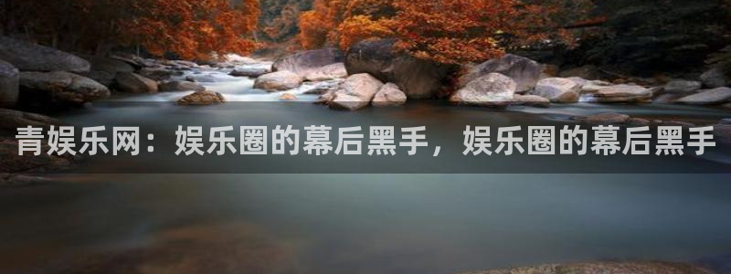 星耀国际体育官网入口登录：青娱乐网：娱乐圈的幕后黑手，娱乐圈的幕后黑手