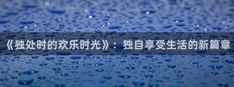 星耀国际登录：《独处时的欢乐时光》：独自享受生活的新篇章