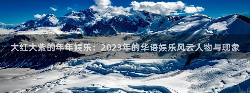 星耀国际手机客户端下载安装：大红大紫的年年娱乐：2023年的华语娱乐风云人物与现象