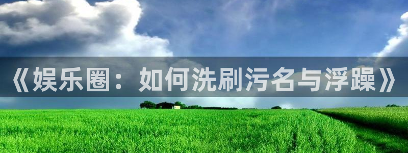 福建星耀国际机电股份公司：《娱乐圈：如何洗刷污名与浮躁》