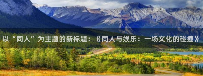 上海星耀国际汽车电子有限公司：以“同人”为主题的新标题：《同人与娱乐：一场文化的碰撞》