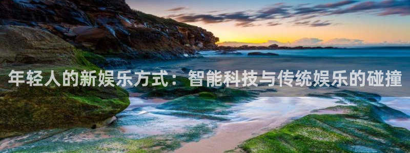 星耀国际3平台登录注册：年轻人的新娱乐方式：智能科技与传统娱乐的碰撞