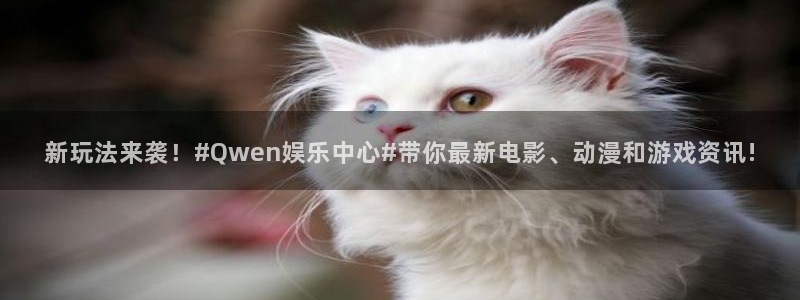星耀国际凯捷注册：新玩法来袭！#Qwen娱乐中心#带你最新电影、动漫和游戏资讯!