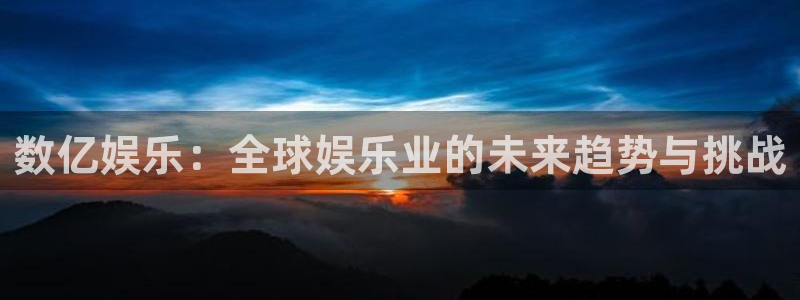星耀国际2平台：数亿娱乐：全球娱乐业的未来趋势与挑战