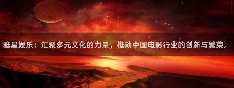 星耀国际体育用品：雅星娱乐：汇聚多元文化的力量，推动中国电影行业的创新与繁荣。