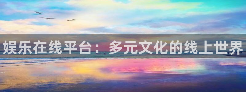 星耀国际k：娱乐在线平台：多元文化的线上世界