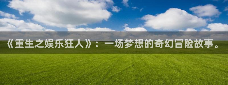 星耀国际官网：《重生之娱乐狂人》：一场梦想的奇幻冒险故事。