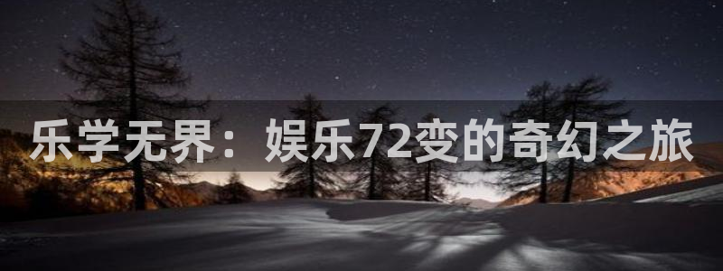 南宫星耀国际官网版：乐学无界：娱乐72变的奇幻之旅