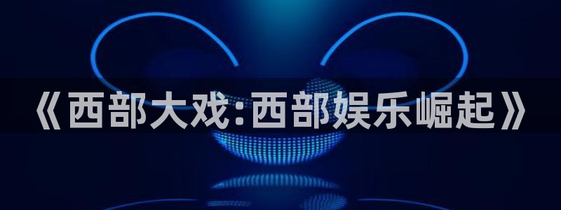 星耀国际.com：《西部大戏:西部娱乐崛起》