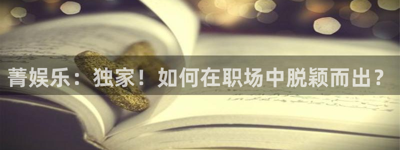 星耀国际登录网：菁娱乐：独家！如何在职场中脱颖而出？
