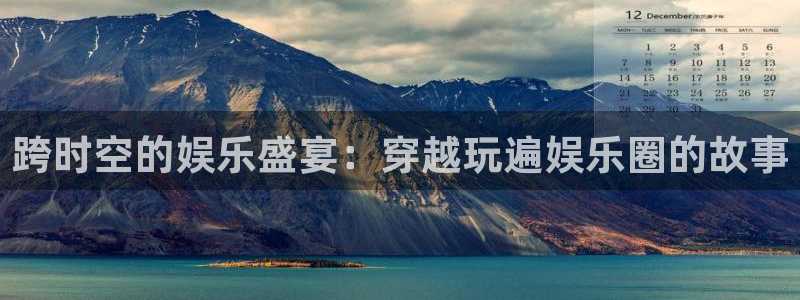 电子游戏星耀国际：跨时空的娱乐盛宴：穿越玩遍娱乐圈的故事