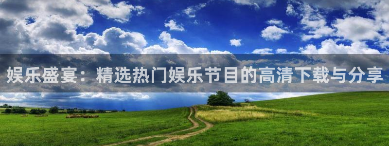星耀国际体育论坛：娱乐盛宴：精选热门娱乐节目的高清下载与分享
