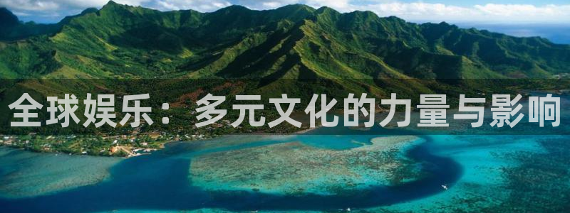 星耀国际平台官方入口：全球娱乐：多元文化的力量与影响