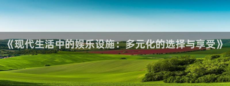 星耀国际vk：《现代生活中的娱乐设施：多元化的选择与享受》